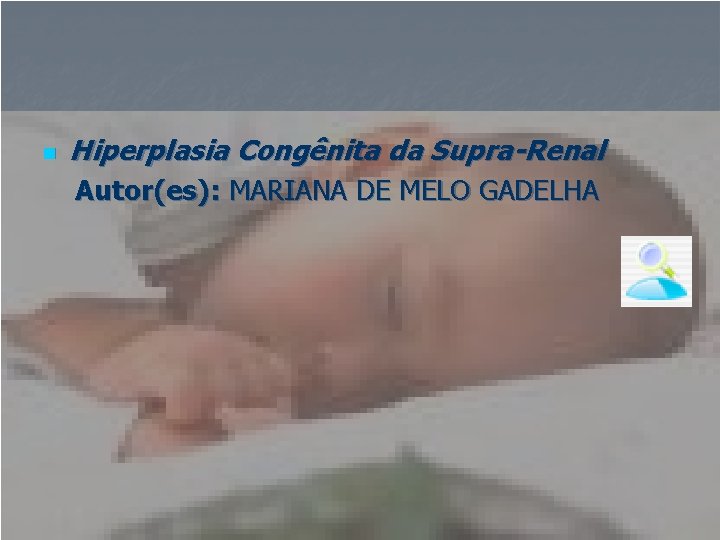 n Hiperplasia Congênita da Supra-Renal Autor(es): MARIANA DE MELO GADELHA 