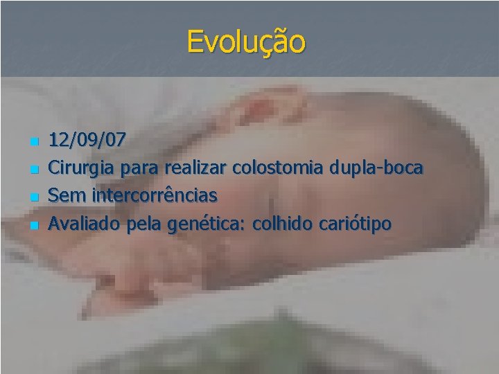 Evolução n n 12/09/07 Cirurgia para realizar colostomia dupla-boca Sem intercorrências Avaliado pela genética: