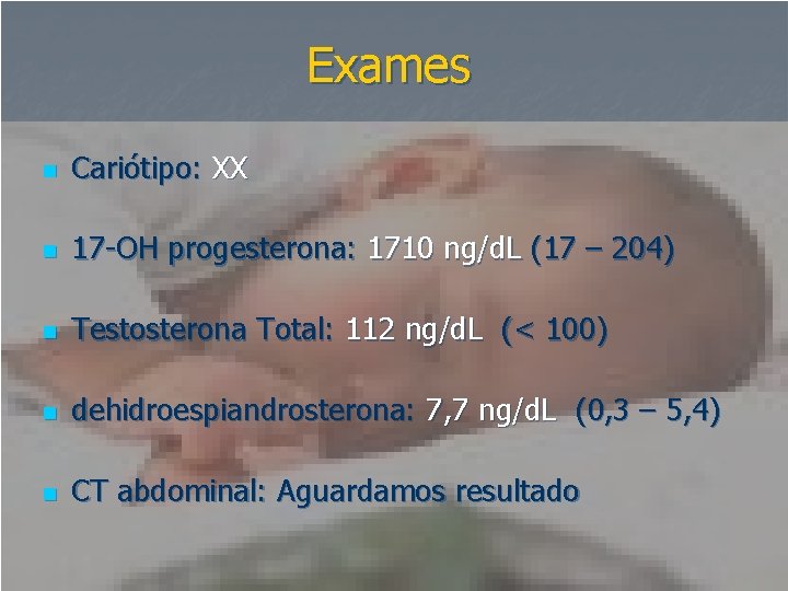 Exames n Cariótipo: XX n 17 -OH progesterona: 1710 ng/d. L (17 – 204)