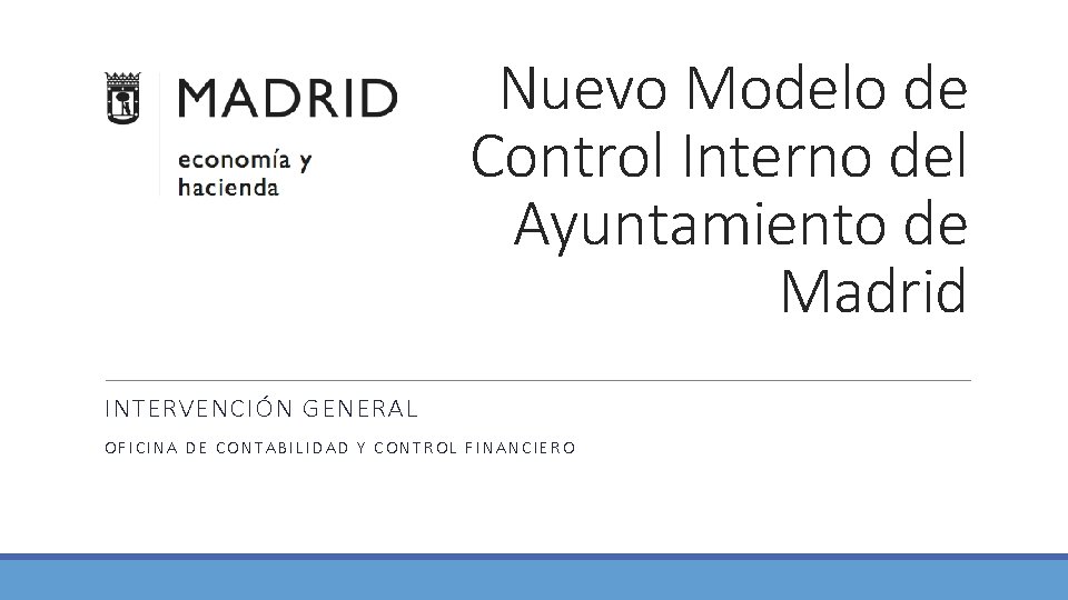 Nuevo Modelo de Control Interno del Ayuntamiento de Madrid INTERVENCIÓN GENERAL OFICINA DE CONTABILIDAD Nuevo Modelo de Control Interno del Ayuntamiento de Madrid INTERVENCIÓN GENERAL OFICINA DE CONTABILIDAD