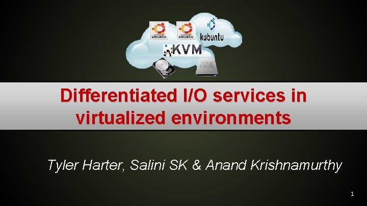 Differentiated I/O services in virtualized environments Tyler Harter, Salini SK & Anand Krishnamurthy 1