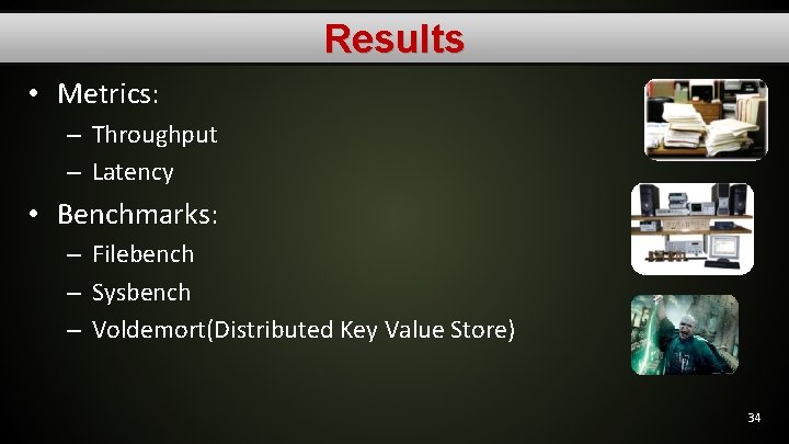 Results • Metrics: – Throughput – Latency • Benchmarks: – Filebench – Sysbench –