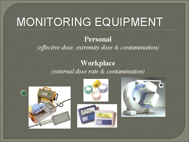 MONITORING EQUIPMENT Personal (effective dose, extremity dose & contamination) Workplace (external dose rate &
