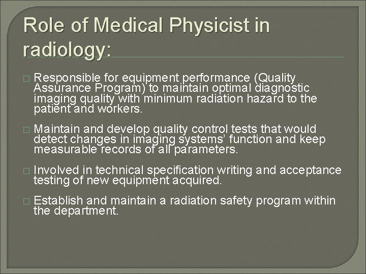 Role of Medical Physicist in radiology: � Responsible for equipment performance (Quality Assurance Program)