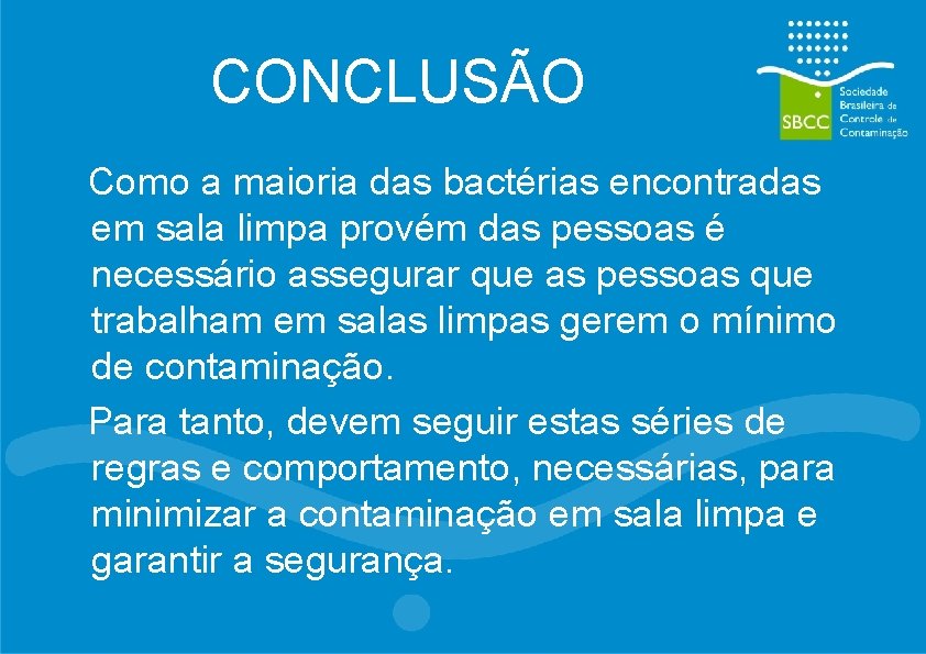 CONCLUSÃO Como a maioria das bactérias encontradas em sala limpa provém das pessoas é