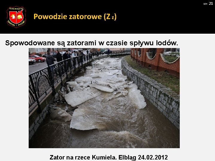 str. 21 Powodzie zatorowe (Z z) Spowodowane są zatorami w czasie spływu lodów. Zdjęcie