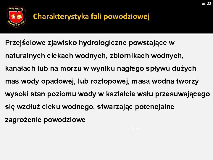 str. 22 Charakterystyka fali powodziowej Przejściowe zjawisko hydrologiczne powstające w naturalnych ciekach wodnych, zbiornikach