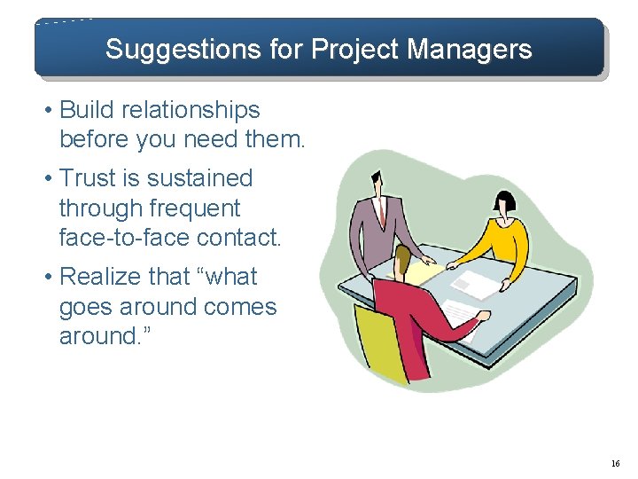Suggestions for Project Managers • Build relationships before you need them. • Trust is