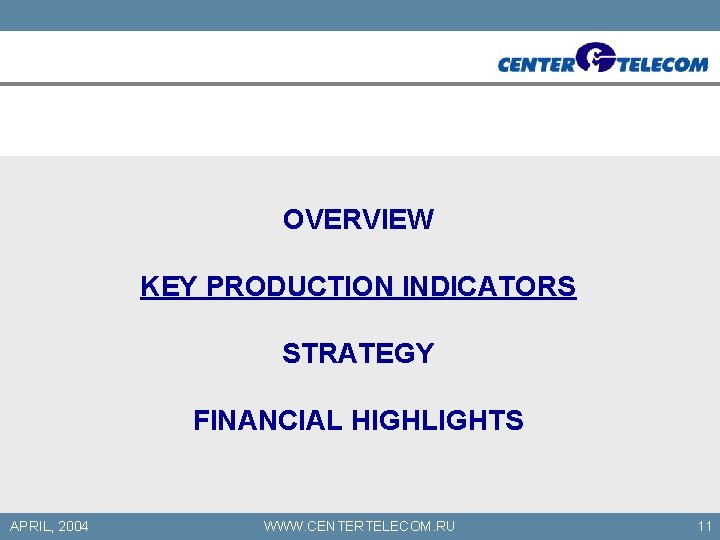 OVERVIEW KEY PRODUCTION INDICATORS STRATEGY FINANCIAL HIGHLIGHTS APRIL, 2004 WWW. CENTERTELECOM. RU 11 