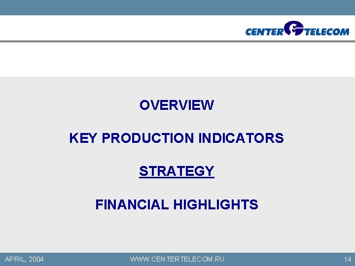 OVERVIEW KEY PRODUCTION INDICATORS STRATEGY FINANCIAL HIGHLIGHTS APRIL, 2004 WWW. CENTERTELECOM. RU 14 