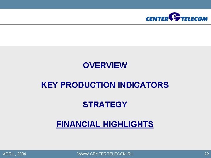 OVERVIEW KEY PRODUCTION INDICATORS STRATEGY FINANCIAL HIGHLIGHTS APRIL, 2004 WWW. CENTERTELECOM. RU 22 