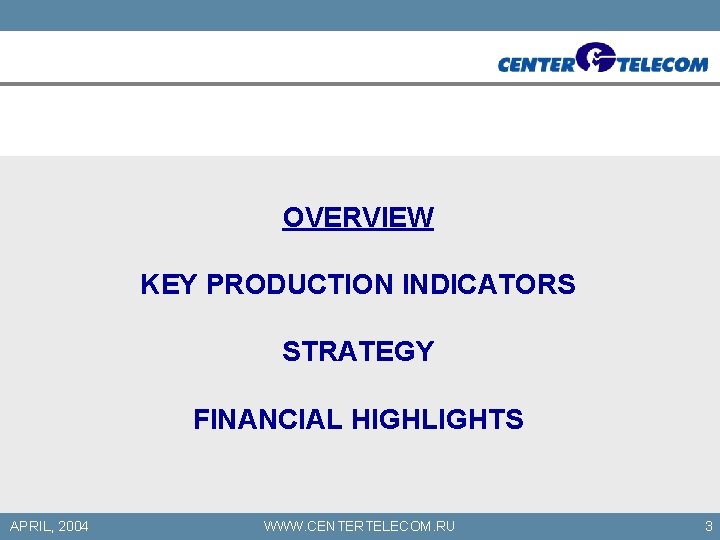 OVERVIEW KEY PRODUCTION INDICATORS STRATEGY FINANCIAL HIGHLIGHTS APRIL, 2004 WWW. CENTERTELECOM. RU 3 