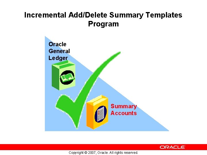 Incremental Add/Delete Summary Templates Program Oracle General Ledger Summary Accounts Copyright © 2007, Oracle.