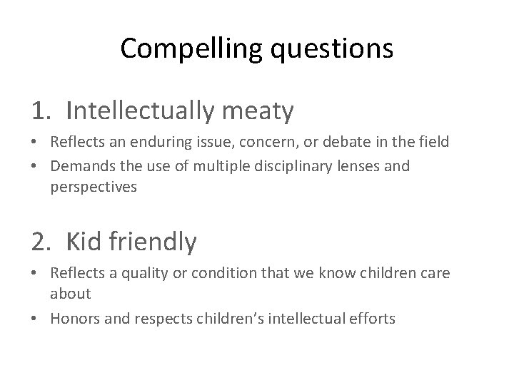 Compelling questions 1. Intellectually meaty • Reflects an enduring issue, concern, or debate in