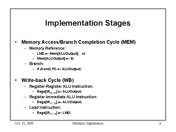 Implementation Stages • Memory Access/Branch Completion Cycle (MEM) – Memory Reference: • LMD Mem[ALUOutput];