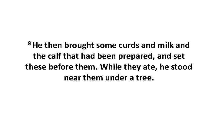 8 He then brought some curds and milk and the calf that had been