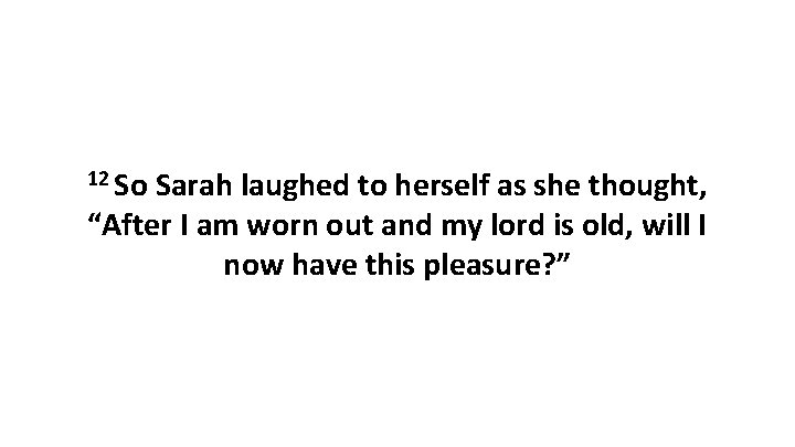 12 So Sarah laughed to herself as she thought, “After I am worn out