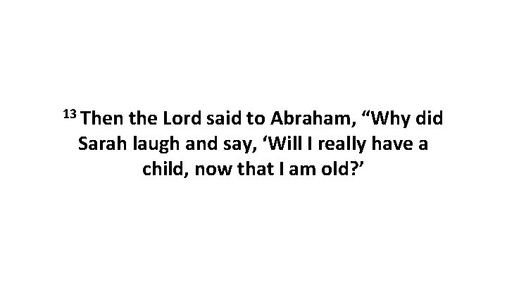 13 Then the Lord said to Abraham, “Why did Sarah laugh and say, ‘Will