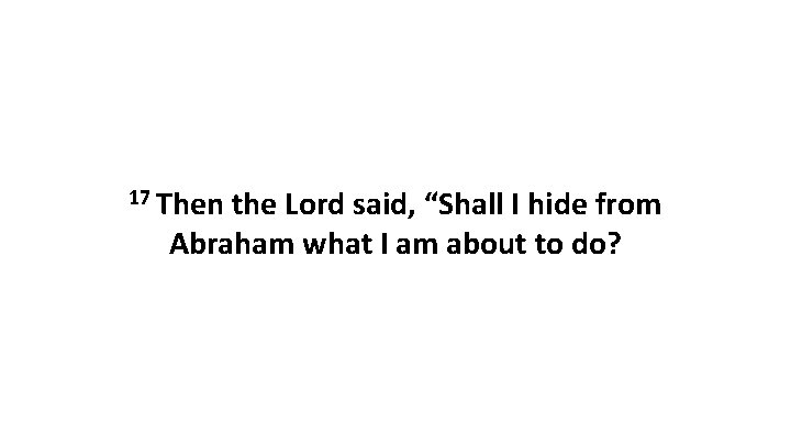 17 Then the Lord said, “Shall I hide from Abraham what I am about