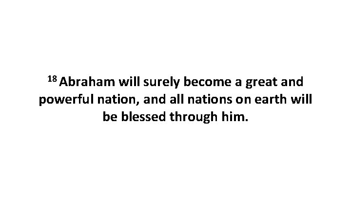 18 Abraham will surely become a great and powerful nation, and all nations on