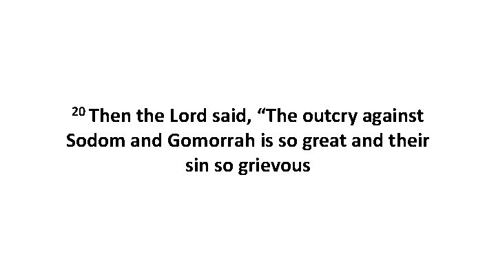 20 Then the Lord said, “The outcry against Sodom and Gomorrah is so great
