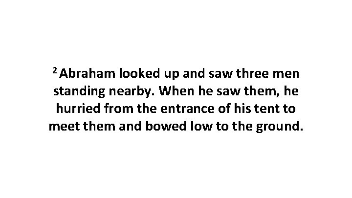 2 Abraham looked up and saw three men standing nearby. When he saw them,