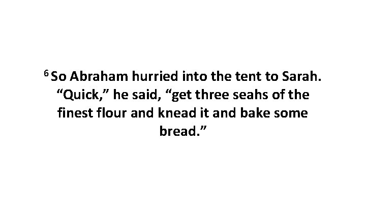 6 So Abraham hurried into the tent to Sarah. “Quick, ” he said, “get