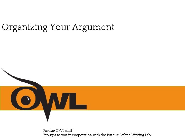 Organizing Your Argument Purdue OWL staff Brought to you in cooperation with the Purdue