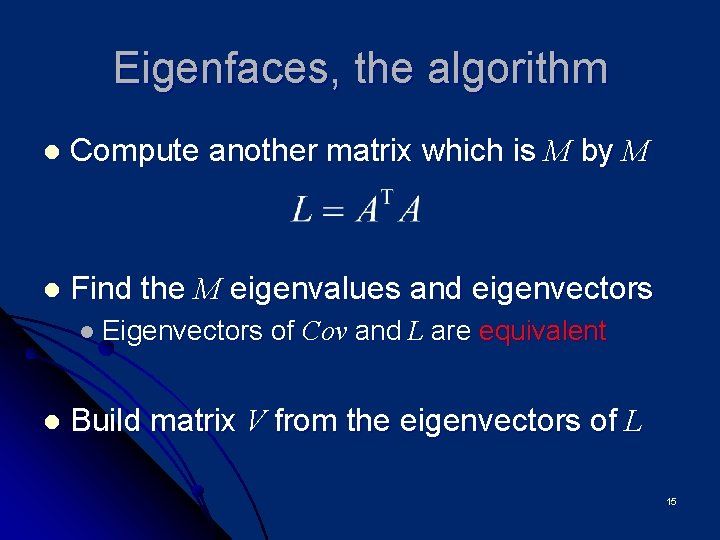 Eigenfaces, the algorithm l Compute another matrix which is M by M l Find