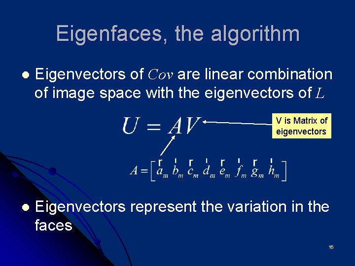 Eigenfaces, the algorithm l Eigenvectors of Cov are linear combination of image space with