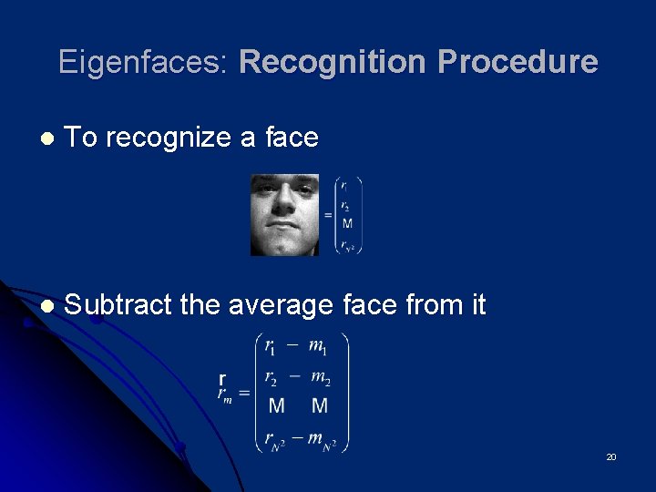 Eigenfaces: Recognition Procedure l To recognize a face l Subtract the average face from
