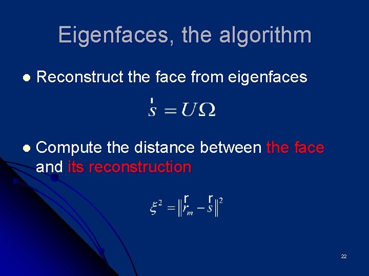 Eigenfaces, the algorithm l Reconstruct the face from eigenfaces l Compute the distance between