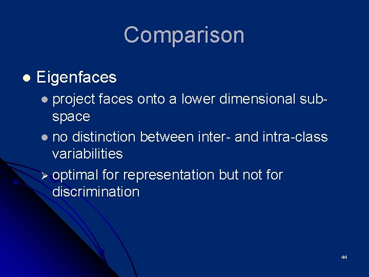Comparison l Eigenfaces l project faces onto a lower dimensional sub- space l no