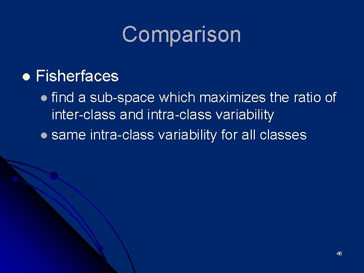 Comparison l Fisherfaces l find a sub-space which maximizes the ratio of inter-class and