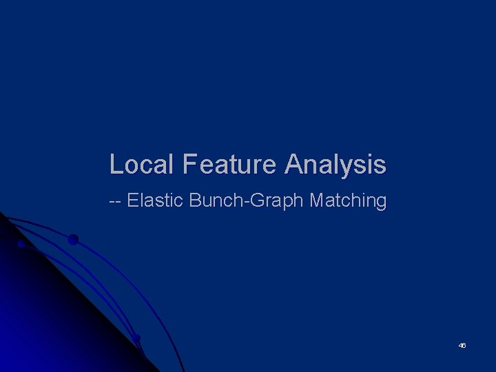 Local Feature Analysis -- Elastic Bunch-Graph Matching 46 