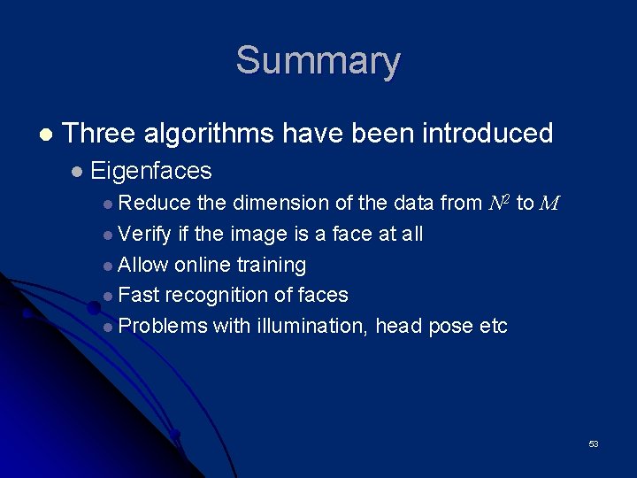 Summary l Three algorithms have been introduced l Eigenfaces l Reduce the dimension of