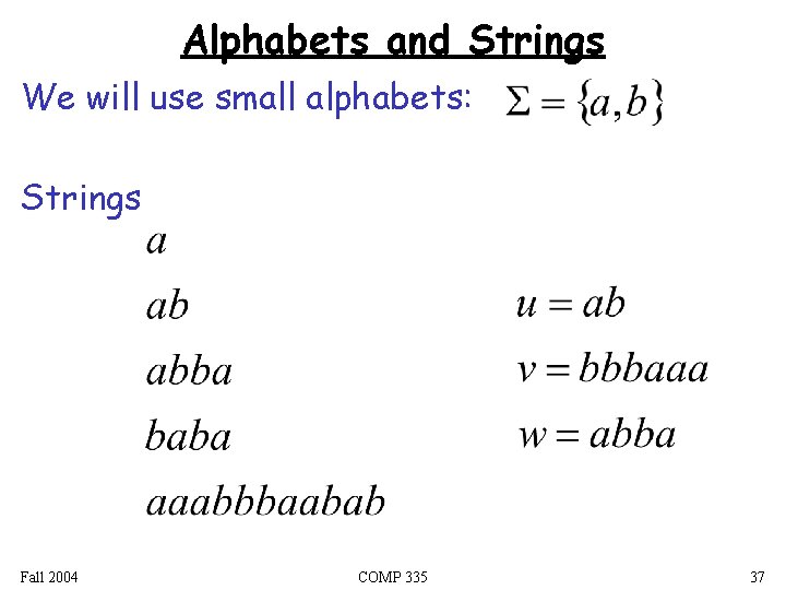 Alphabets and Strings We will use small alphabets: Strings Fall 2004 COMP 335 37