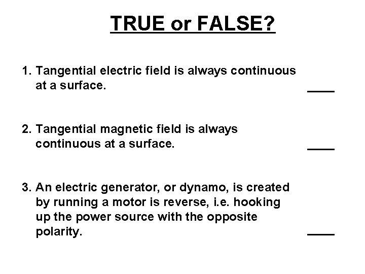 TRUE or FALSE? 1. Tangential electric field is always continuous at a surface. 2.
