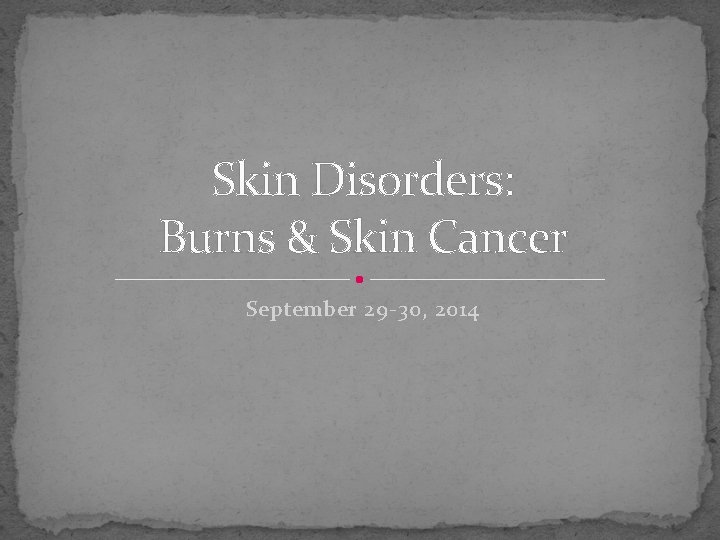 Skin Disorders: Burns & Skin Cancer September 29 -30, 2014 