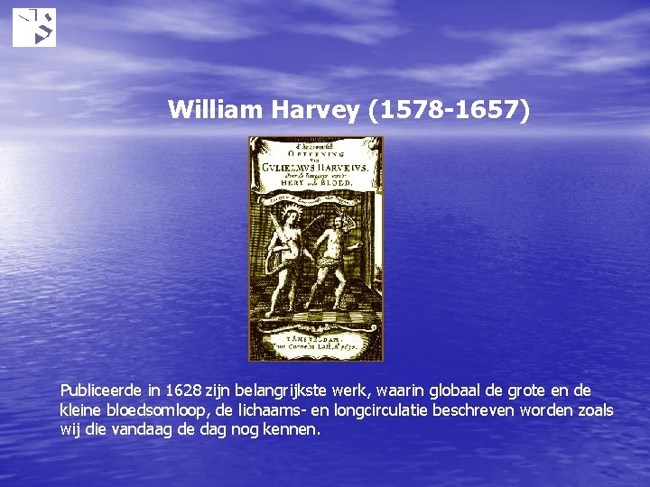 William Harvey (1578 -1657) Publiceerde in 1628 zijn belangrijkste werk, waarin globaal de grote