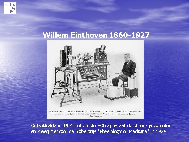 Willem Einthoven 1860 -1927 Ontwikkelde in 1901 het eerste ECG apparaat de string-galvometer en