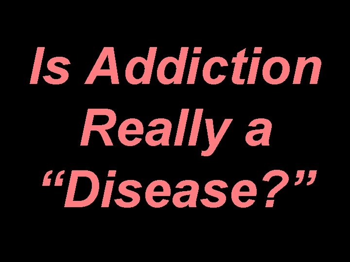 Is Addiction Really a “Disease? ” 