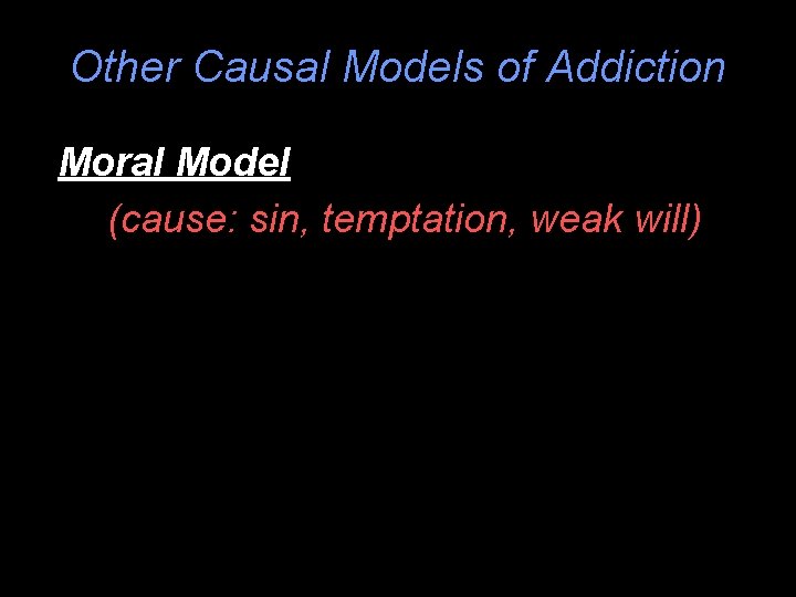 Other Causal Models of Addiction Moral Model (cause: sin, temptation, weak will) 