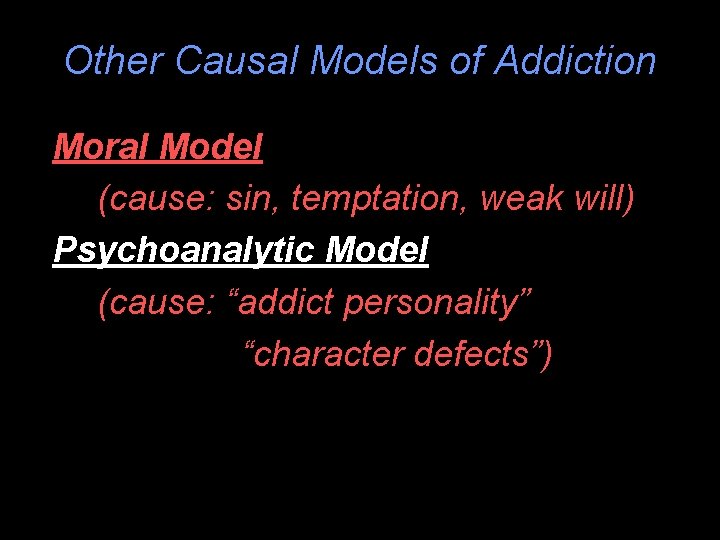 Other Causal Models of Addiction Moral Model (cause: sin, temptation, weak will) Psychoanalytic Model