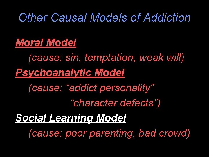 Other Causal Models of Addiction Moral Model (cause: sin, temptation, weak will) Psychoanalytic Model