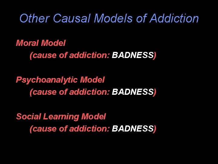 Other Causal Models of Addiction Moral Model (cause of addiction: BADNESS) Psychoanalytic Model (cause