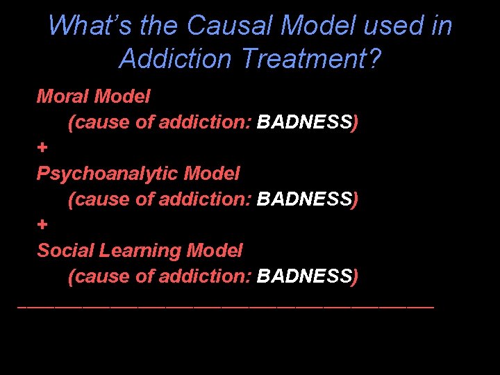 What’s the Causal Model used in Addiction Treatment? Moral Model (cause of addiction: BADNESS)