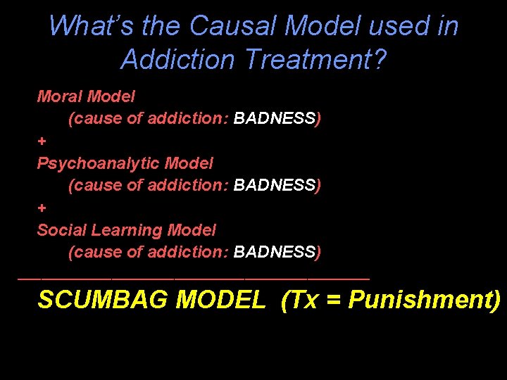 What’s the Causal Model used in Addiction Treatment? Moral Model (cause of addiction: BADNESS)