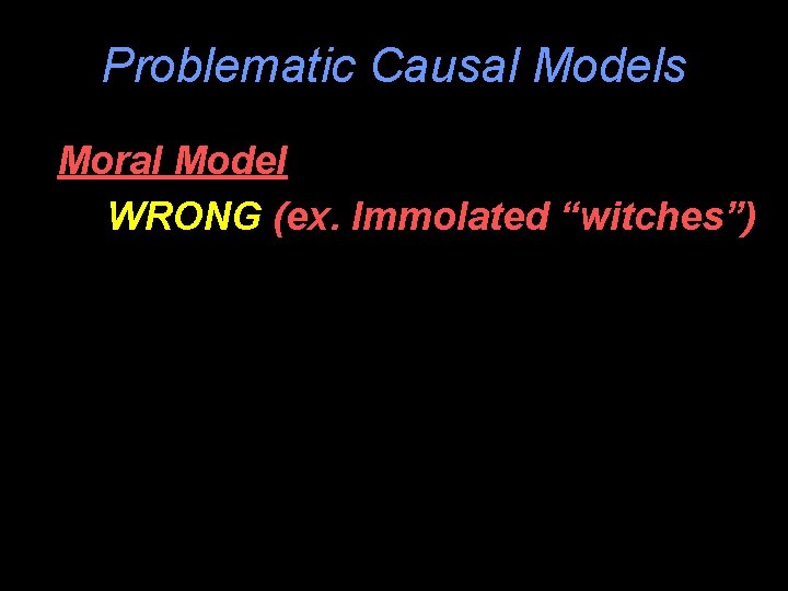 Problematic Causal Models Moral Model WRONG (ex. Immolated “witches”) 