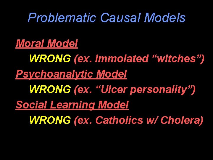 Problematic Causal Models Moral Model WRONG (ex. Immolated “witches”) Psychoanalytic Model WRONG (ex. “Ulcer